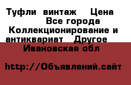 Туфли (винтаж) › Цена ­ 800 - Все города Коллекционирование и антиквариат » Другое   . Ивановская обл.